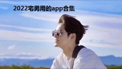 2022宅男用的app合集-宅男必备应用软件大全-男生必备的十款app汇