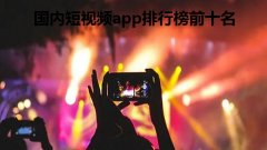 国内短视频app排行榜前十名- 2022最新短视频平台大全-小视频app