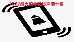 2022最火的手机铃声前十名-2022年最流行的铃声歌曲大全-2022年