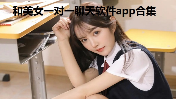 和美女一对一聊天软件app合集