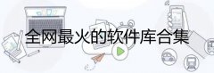 全网最火的软件库分享-全网软件库下载排行-全网最火的软件库合集 全网最火的软件库分享-全网软件库下载排行-全网最火的软件库合集