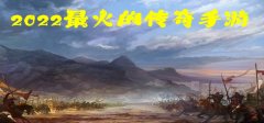 2022最火传奇手游-2022新开传奇手游-2022新版传奇手游 2022最火传奇手游-2022新开传奇手游-2022新版传奇手游