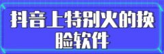 抖音很火的换脸的app叫什么-抖音很火的换脸软件大全-最近很火的换脸的a 抖音很火的换脸的app叫什么-抖音很火的换脸软件大全-最近很火的换脸的a