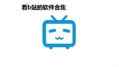 看b站的软件合集-b站视频软件推荐-免费b站视软件app汇总 看b站的软件合集-b站视频软件推荐-免费b站视软件app汇总