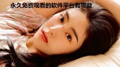 永久免费观看的软件平台有哪些-免费看美女视频的app合集-2022免费追美剧最全的软件汇总