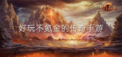 好玩不氪金传奇手游推荐-好玩不氪金传奇手游合集 好玩不氪金传奇手游推荐-好玩不氪金传奇手游合集