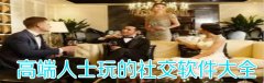高端人士玩的社交软件大全-高端人士玩的社交软件合集 高端人士玩的社交软件大全-高端人士玩的社交软件合集