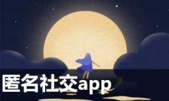 匿名社交软件大全-匿名社交软件推荐 匿名社交软件大全-匿名社交软件推荐