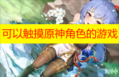 可以触摸原神角色的游戏大全 可以触摸原神角色的游戏推荐 可以触摸原神角色的游戏大全 可以触摸原神角色的游戏推荐