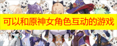 可以和原神女角色互动的游戏2023下载-可以和原神女角色互动的游戏手机版/桃子移植/雷电将军版本推荐 可以和原神女角色互动的游戏2023下载-可以和原神女角色互动的游戏手机版/桃子移植/雷电将军版本推荐