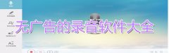 无广告的录音软件大全-无广告的录音软件推荐 无广告的录音软件大全-无广告的录音软件推荐