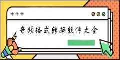 音频格式转换软件大全-音频格式转换软件推荐 音频格式转换软件大全-音频格式转换软件推荐
